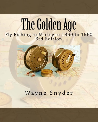The Golden Age - Edition 3 Fly Fishing in Michigan 1860 To 1960
