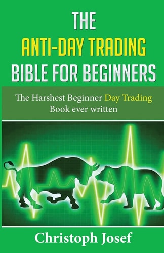 The Anti-Day Trading Bible for Beginners The Harshest Beginner Day Trading Book Ever Written