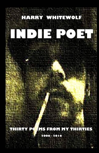 Indie Poet - Thirty Poems from My Thirties 2006 - 2016