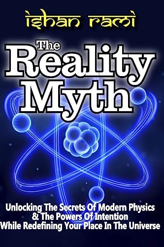 The REALITY MYTH Unlocking the Secrets of Modern Physics and the Power of Intention While Redefining Your Place in the Universe