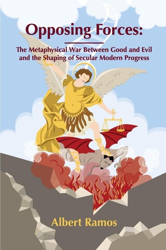 Opposing Forces The Metaphysical War Between Good and Evil and the Shaping of Secular Modern Progress