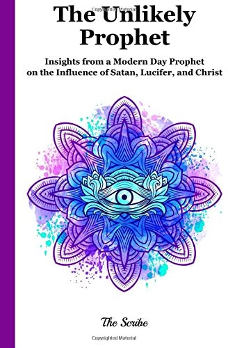 The Unlikely Prophet Insights from a Modern Day Prophet on the Influence of Satan, Lucifer, and Christ