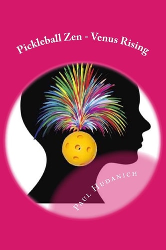 Pickleball Zen - Venus Rising Raising Your Pickleball EQ... Combining the Physical, the Mental, and the Emotional to Improve Your Pickleball Game