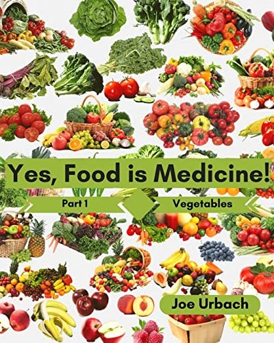 Yes, Food IS Medicine - Part 1: Vegetables A Guide to Understanding, Growing and Eating Phytonutrient-Rich, Antioxidant-Dense Foods
