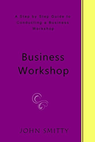 Business Workshop A Step by Step Guide to Conducting a Business Workshop
