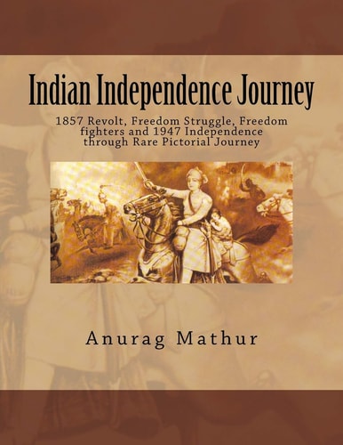 Indian Independence Journey 1857 Revolt, Freedom Struggle, Freedom Fighters and 1947 Independence Through Rare Pictorial Journey