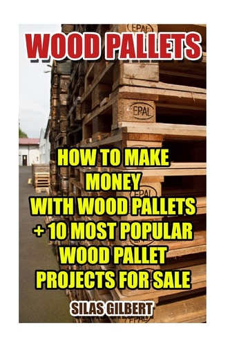 Wood Pallets How To Make Money With Wood Pallets + 10 Most Popular Wood Pallet Projects For Sale