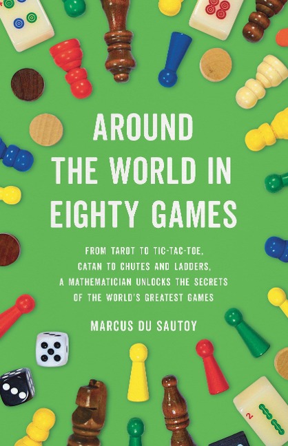 Around the World in Eighty Games: From Tarot to Tic-Tac-Toe, Catan to Chutes and Ladders, a Mathematician Unlocks the Secrets of the Worlds Greatest Games