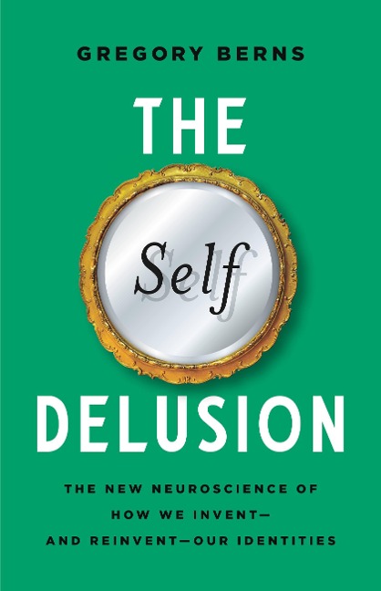 The Self Delusion: The New Neuroscience of How We Invent--And Reinvent--Our Identities