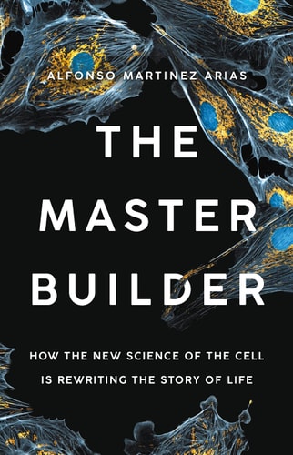 The Master Builder How the New Science of the Cell is Rewriting the Story of Life