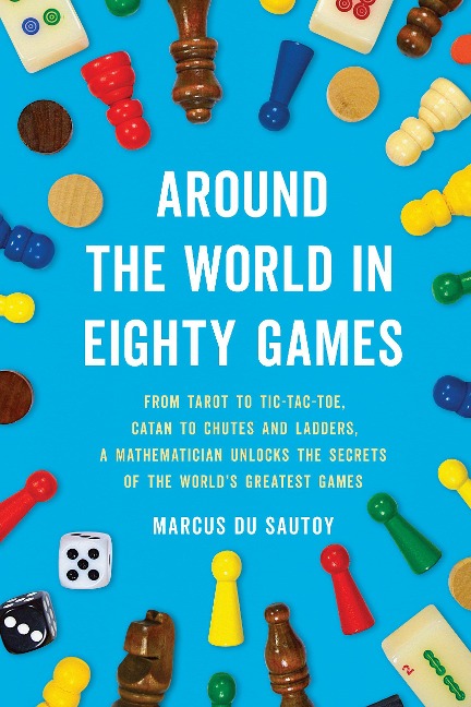 Around the World in Eighty Games: From Tarot to Tic-Tac-Toe, Catan to Chutes and Ladders, a Mathematician Unlocks the Secrets of the World's Greatest Games