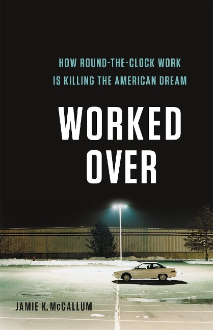 Worked Over: How Round-The-Clock Work Is Killing the American Dream