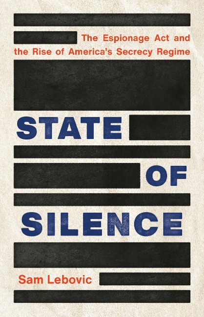 State of Silence: The Espionage ACT and the Rise of Americas Secrecy Regime