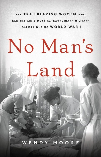 No Mans Land: The Trailblazing Women Who Ran Britains Most Extraordinary Military Hospital During World War I