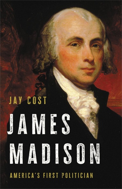 James Madison: Americas First Politician