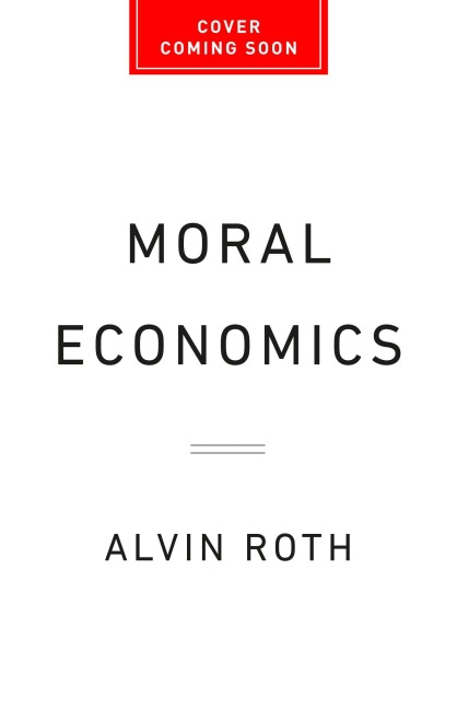 Moral Economics: From Prostitution to Organ Sales, What Controversial Transactions Reveal about How Markets Work