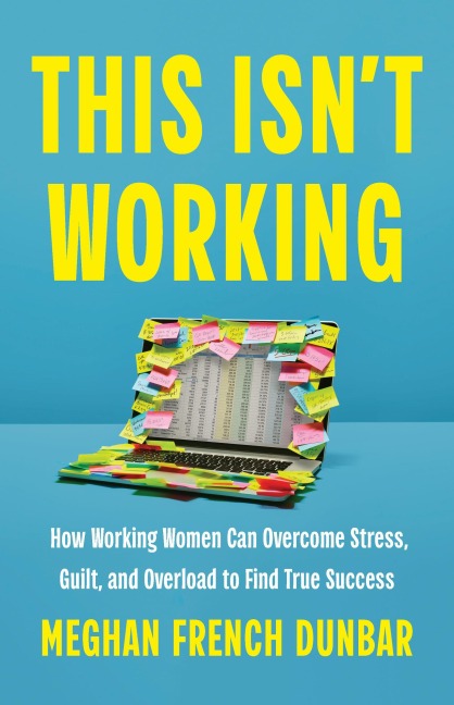 This Isnt Working: How Working Women Can Overcome Stress, Guilt, and Overload to Find True Success
