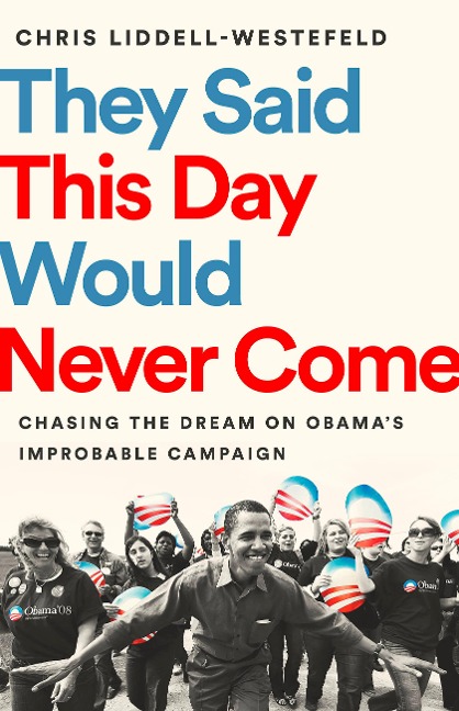 They Said This Day Would Never Come: Chasing the Dream on Obama's Improbable Campaign