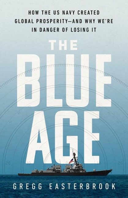 The Blue Age: How the US Navy Created Global Prosperity--And Why Were in Danger of Losing It