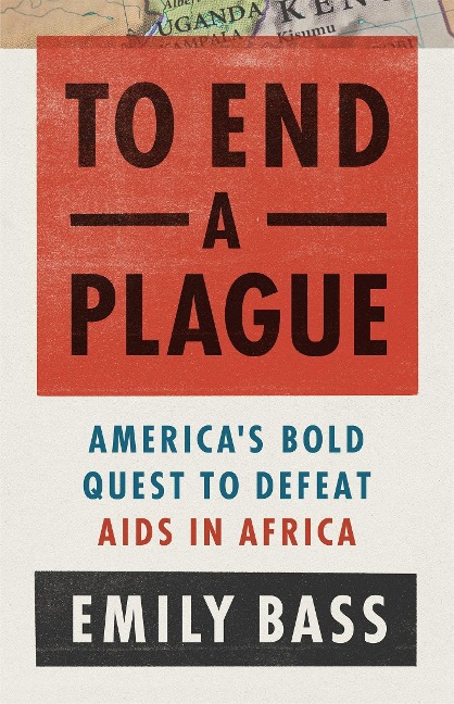 To End a Plague: Americas Fight to Defeat AIDS in Africa