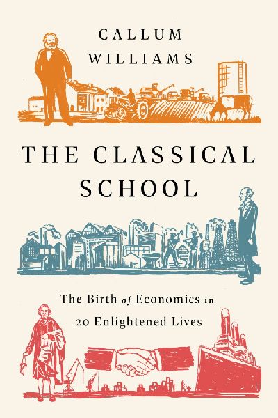 The Classical School: The Birth of Economics in 20 Enlightened Lives