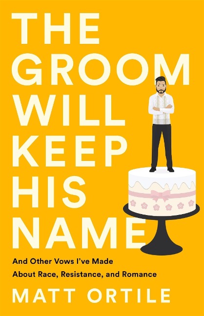 The Groom Will Keep His Name: And Other Vows Ive Made about Race, Resistance, and Romance