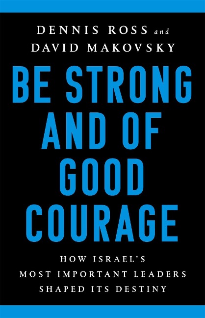 Be Strong and of Good Courage: How Israels Most Important Leaders Shaped Its Destiny