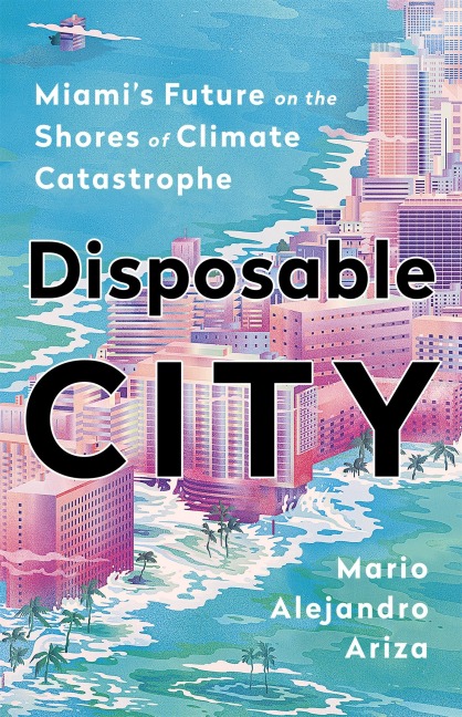 Disposable City: Miamis Future on the Shores of Climate Catastrophe