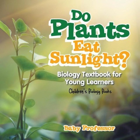 Do Plants Eat Sunlight? Biology Textbook for Young Learners Childrens Biology Books