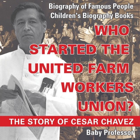 Who Started the United Farm Workers Union? The Story of Cesar Chavez - Biography of Famous People Childrens Biography Books