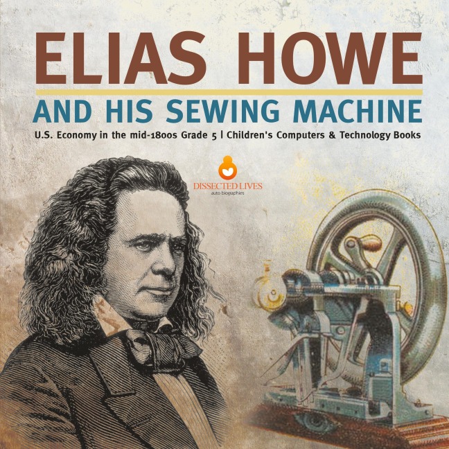 Elias Howe and His Sewing Machine | U.S. Economy in the mid-1800s Grade 5 | Childrens Computers & Technology Books