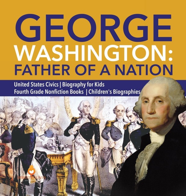 George Washington: Father of a Nation | United States Civics | Biography for Kids | Fourth Grade Nonfiction Books | Childrens Biographies