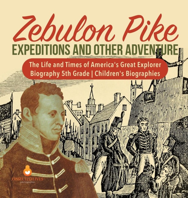 Zebulon Pike Expeditions and Other Adventure | The Life and Times of Americas Great Explorer | Biography 5th Grade | Childrens Biographies