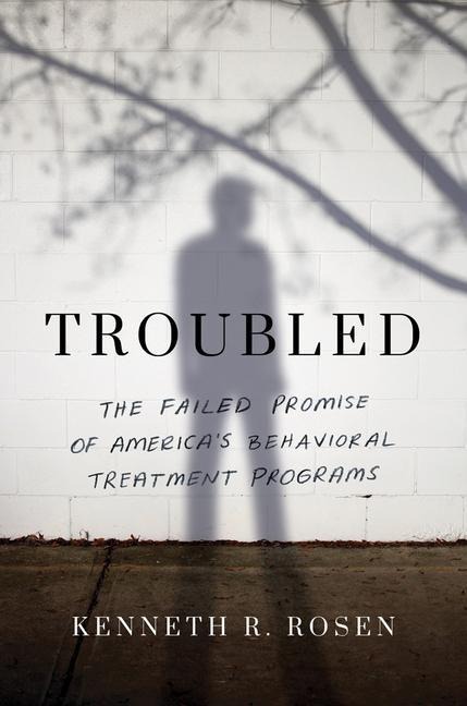 Troubled: The Failed Promise of Americas Behavioral Treatment Programs