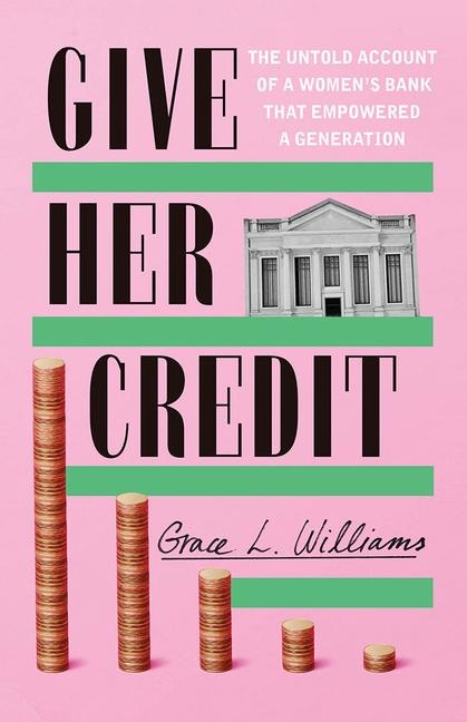 Give Her Credit: The Untold Account of a Womens Bank That Empowered a Generation