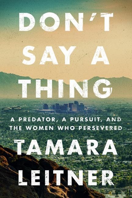Dont Say a Thing: A Predator, a Pursuit, and the Women Who Persevered