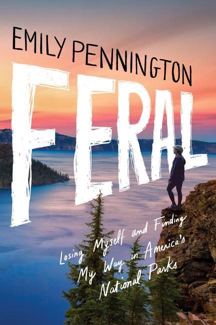 Feral: Losing Myself and Finding My Way in Americas National Parks