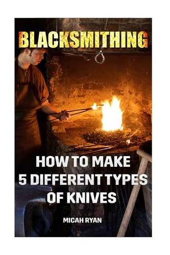 Blacksmithing How To Make 5 Different Types Of Knives