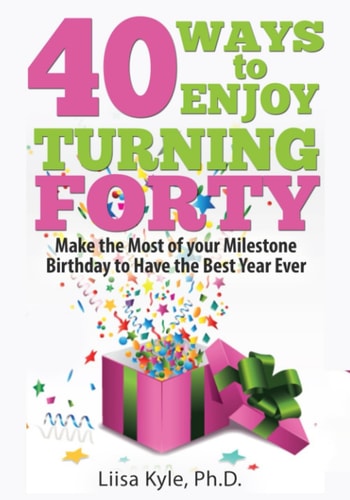 40 Ways to Enjoy Turning Forty Make the Most of Your Milestone Birthday to Have the Best Year Ever