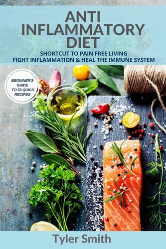 Anti-Inflammatory Diet Shortcut to Pain Free Living-Fight Inflammation and Heal the Immune System-Beginner's Guide to 50 Quick Recipes