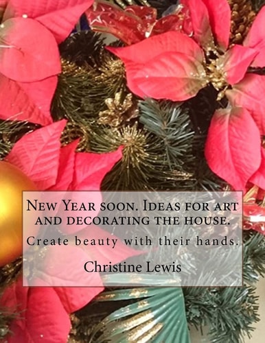 New Year Soon. Ideas for Art and Decorating the House. Create Beauty with Their Hands.