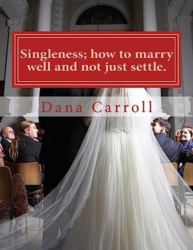 Singleness; How to Marry Well and Not Just Settle A Biblical Approach to Marriage