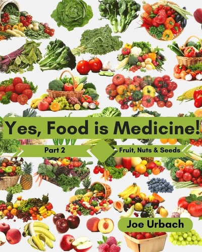 Yes, Food IS Medicine - Part 2: Fruits, Nuts, and Seeds A Guide to Understanding, Growing and Eating Phytonutrient-Rich, Antioxidant-Dense Foods