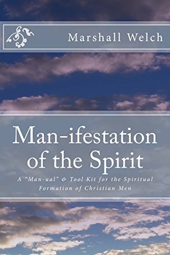 Man-Ifestation of the Spirit A Man-Ual and Tool Kit for the Spiritual Formation of Christian Men