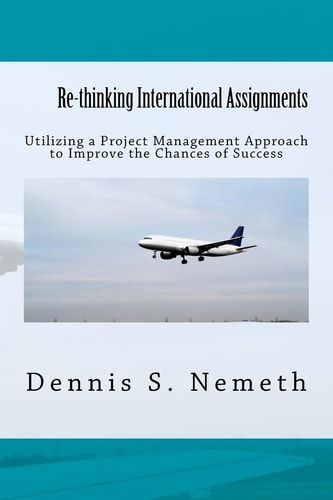 Re-Thinking International Assignments Utilizing a Project Management Approach to Improve the Chances of Success
