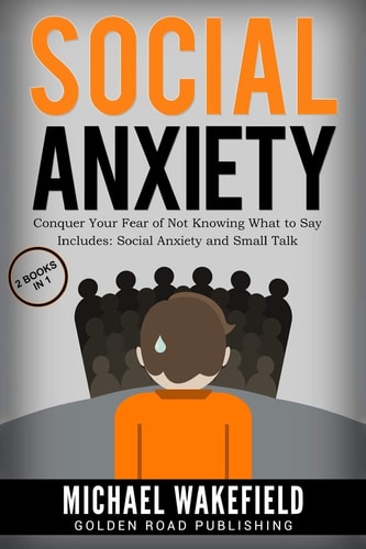 Social Anxiety Conquer Your Fear of Not Knowing What to Say - 2 Manuscripts Includes Social Anxiety and Small Talk