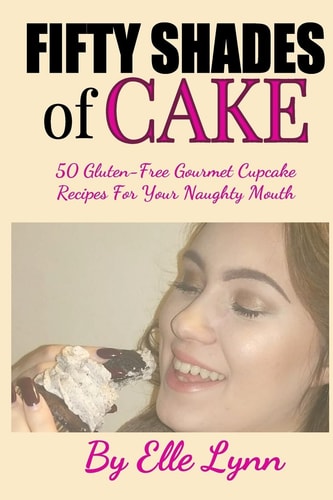 Fifty Shades of Cake 50 Gluten-Free Gourmet Cupcake Recipes For Your Naughty Mouth