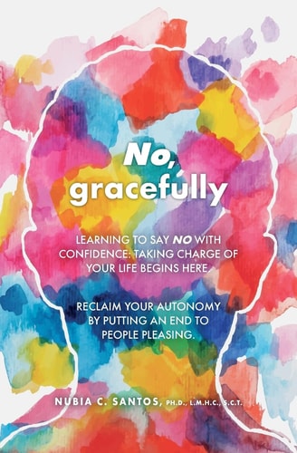 No, Gracefully Learning to Say No with Confidence: Taking Charge of Your Life Begins Here. Reclaim Your Autonomy by Putting an End to People Pleasing.