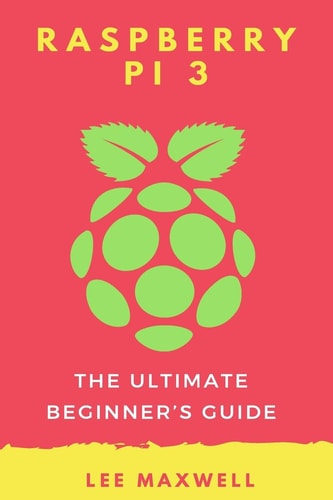 Raspberry PI 3 The Ultimate Beginner's Guide