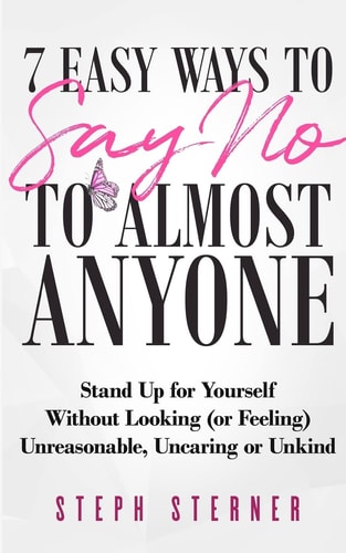 7 Easy Ways to Say NO to Almost Anyone Stand Up for Yourself Without Looking (or Feeling) Unreasonable, Uncaring Or Unkind